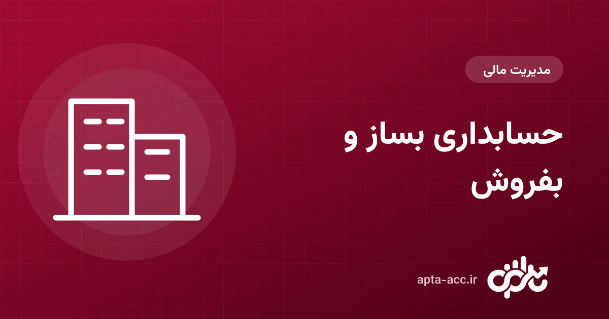 حسابداری بساز و بفروش: از خرید زمین تا فروش آخرین واحد (راهنمای عملی)