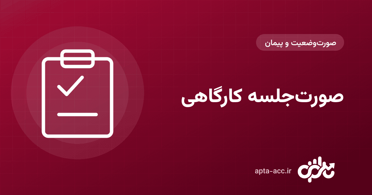 صورت‌جلسه کارگاهی چیست؟ انواع، اجزا و نمونهٔ متن + اثر مالی