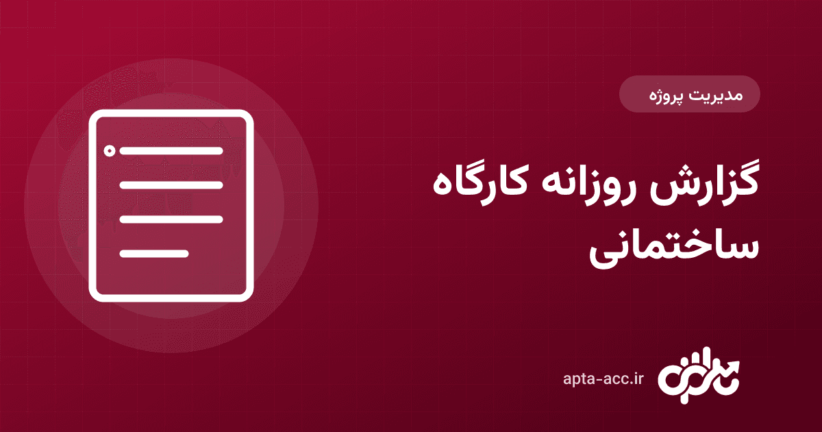 گزارش روزانه کارگاه ساختمانی: چه چیزهایی ثبت شود + نمونه فرم