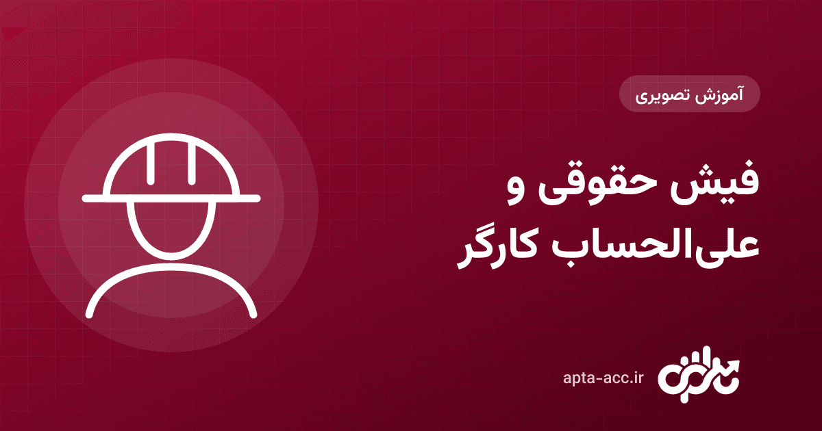 آموزش فیش حقوقی و علی‌الحساب کارگر روزمزد در اپتا: از تعریف کارگر تا تسویه (تصویری)